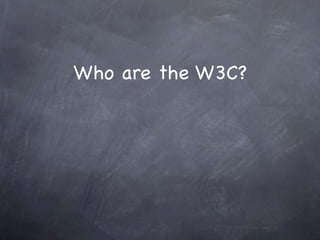 Who are the W3C?
 