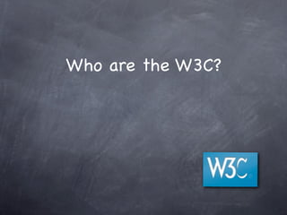 Who are the W3C?
 