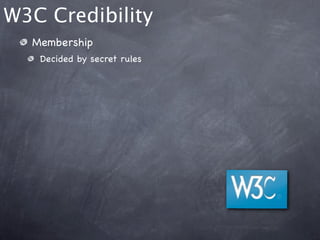 W3C Credibility
  Membership
   Decided by secret rules
 