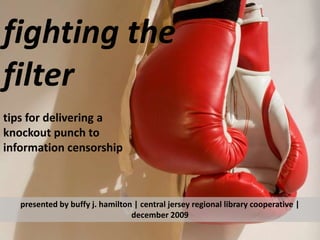 fighting the filter,[object Object],tips for delivering a knockout punch to information censorship,[object Object],presented by buffy j. hamilton | central jersey regional library cooperative | december 2009,[object Object]