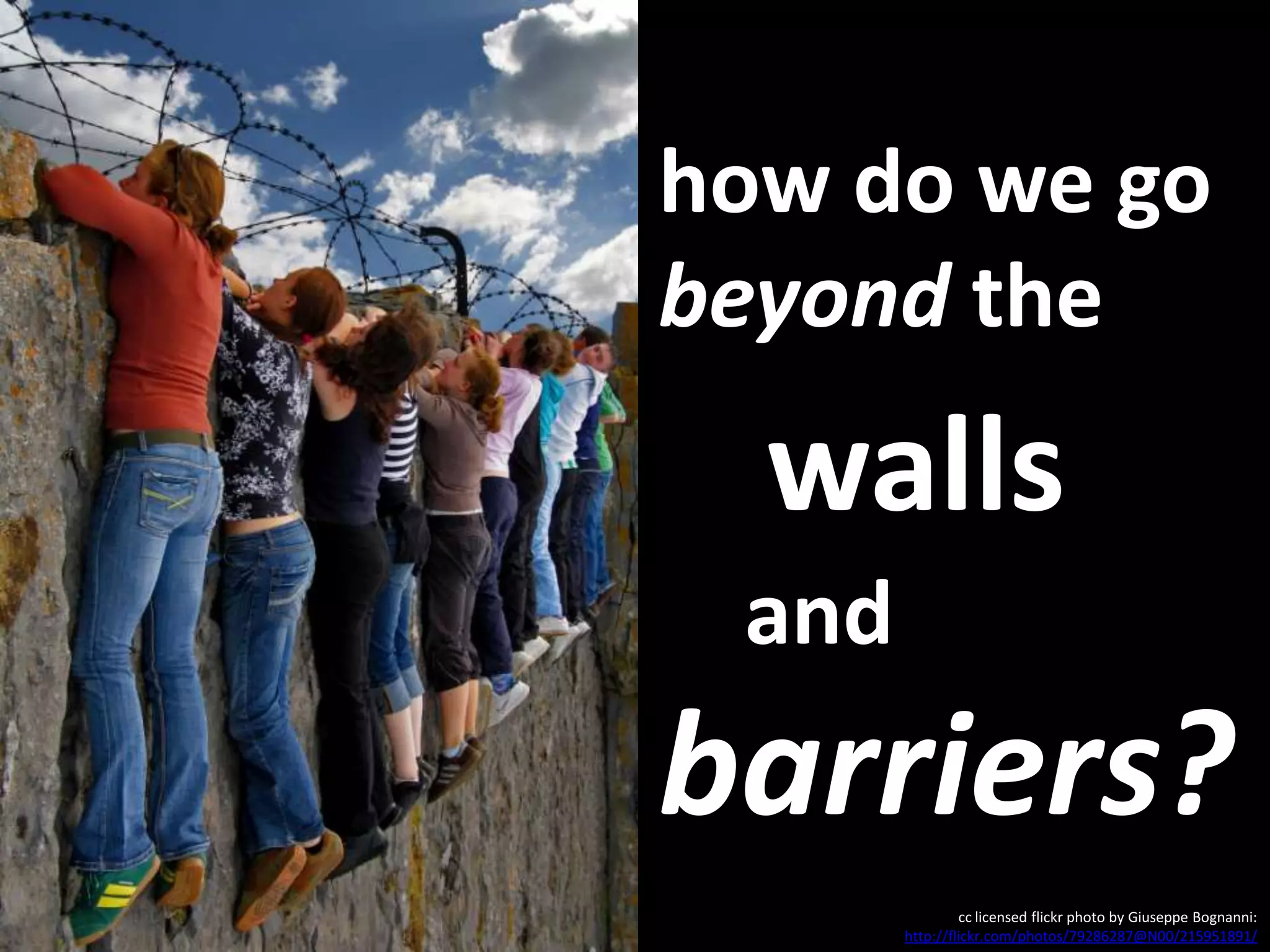 how do we go  beyond  the    walls     and  barriers?   cc licensed flickr photo by Giuseppe Bognanni:  http://flickr.com/photos/79286287@N00/215951891/   