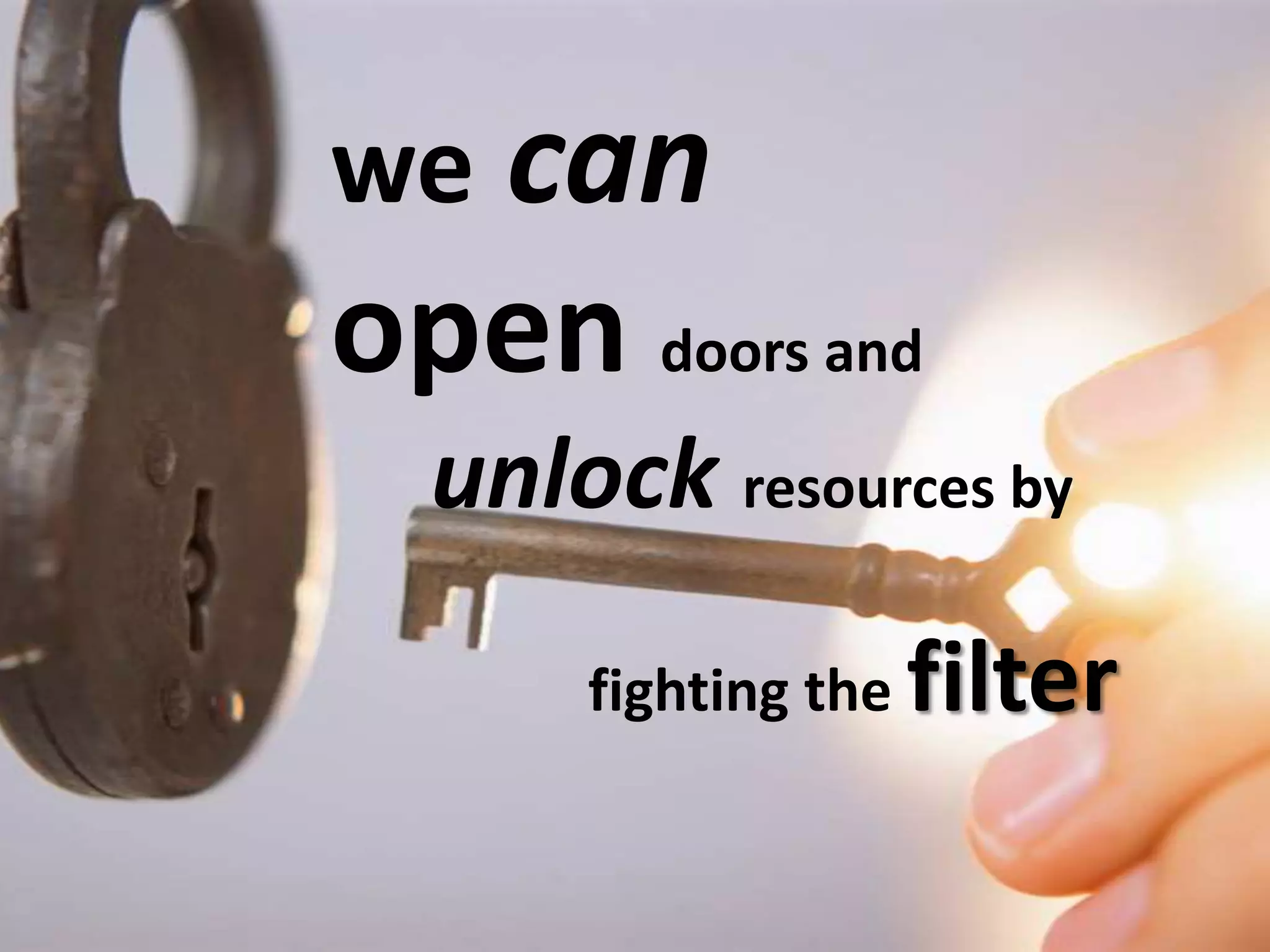 we   can   open  doors and  unlock   resources by  fighting the  filter 