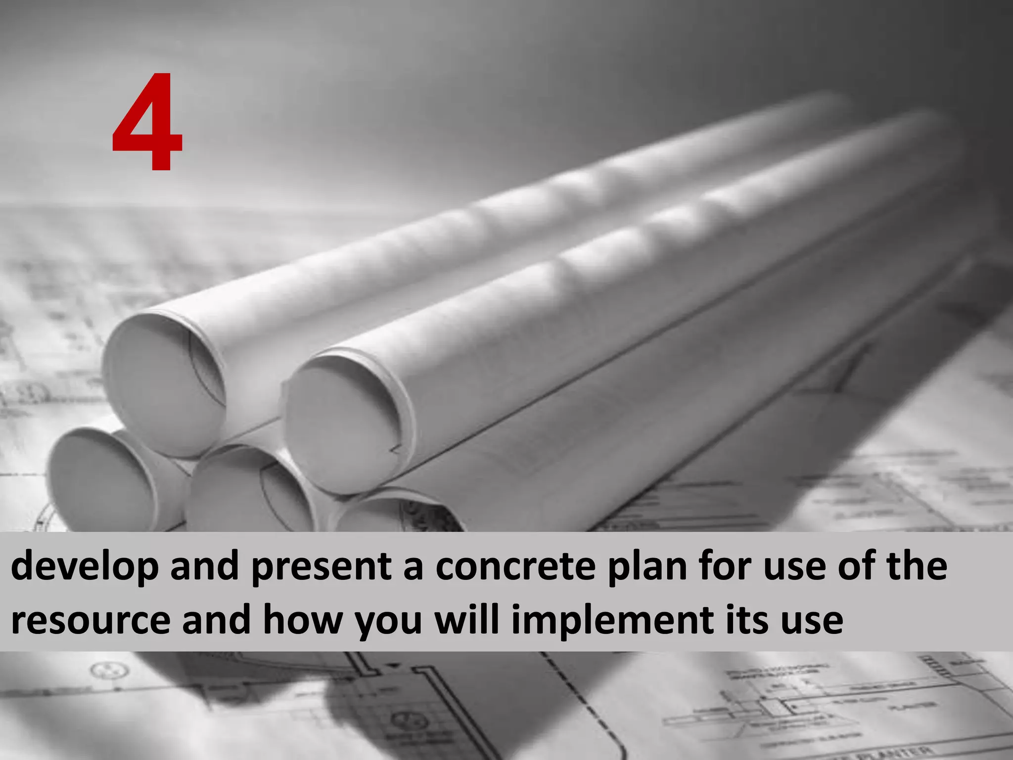 develop and present a concrete plan for use of the resource and how you will implement its use 4 