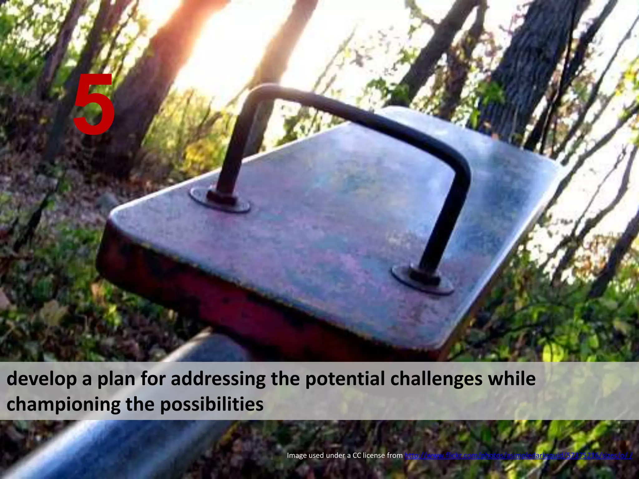 develop a plan for addressing the potential challenges while championing the possibilities  5 Image used under a CC license from  http://www.flickr.com/photos/asimpledarksquid/57375216/sizes/o/  /   