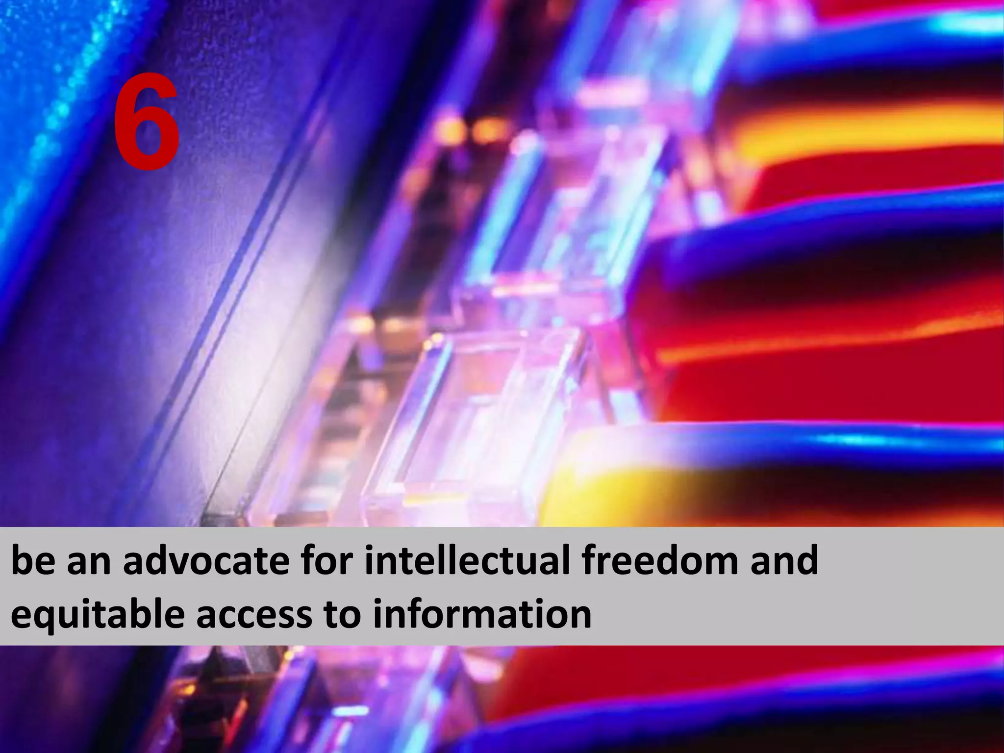 be an advocate for intellectual freedom and equitable access to information 6 