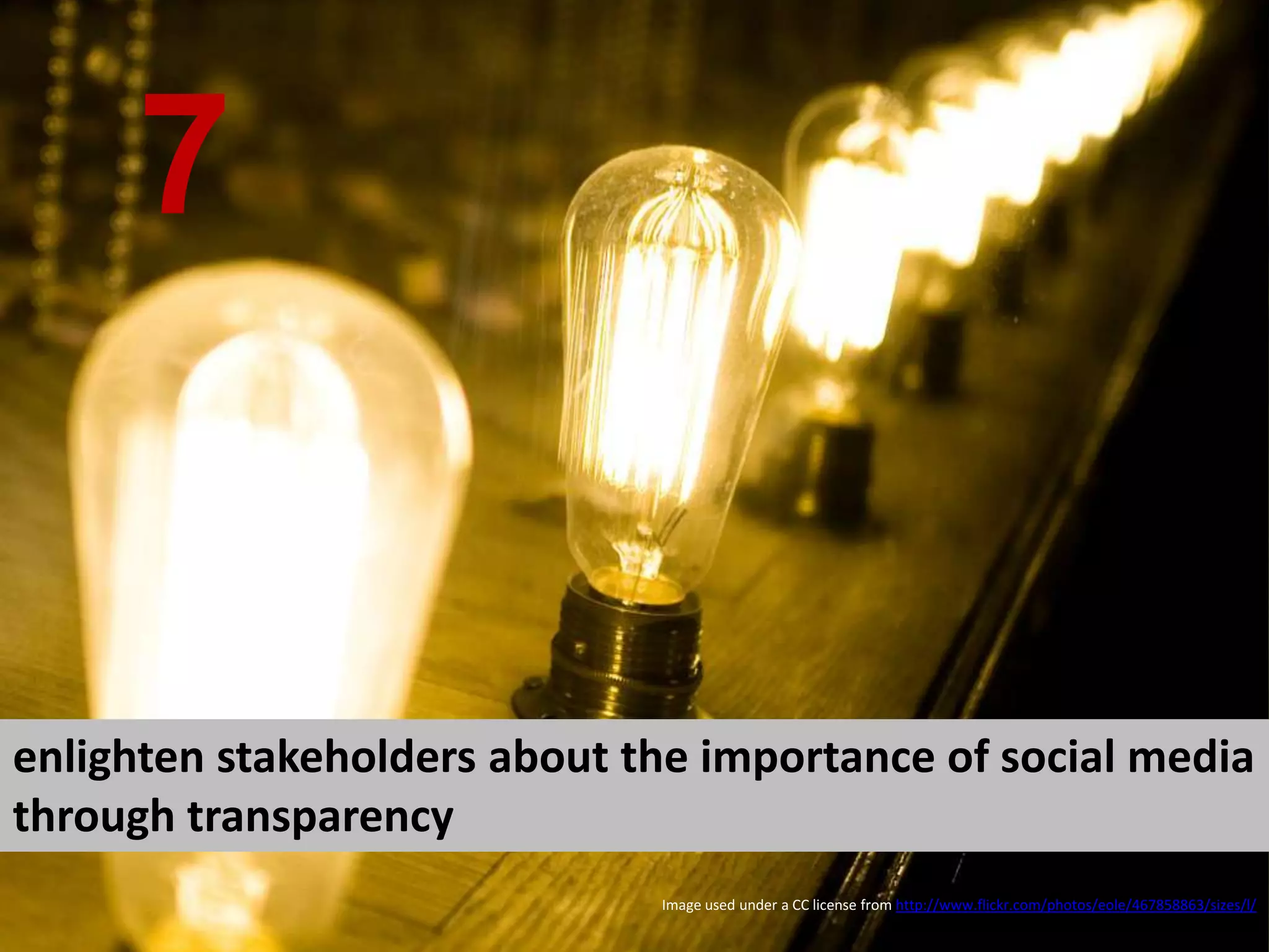 enlighten stakeholders about the importance of social media through transparency 7 Image used under a CC license from  http://www.flickr.com/photos/eole/467858863/sizes/l/   