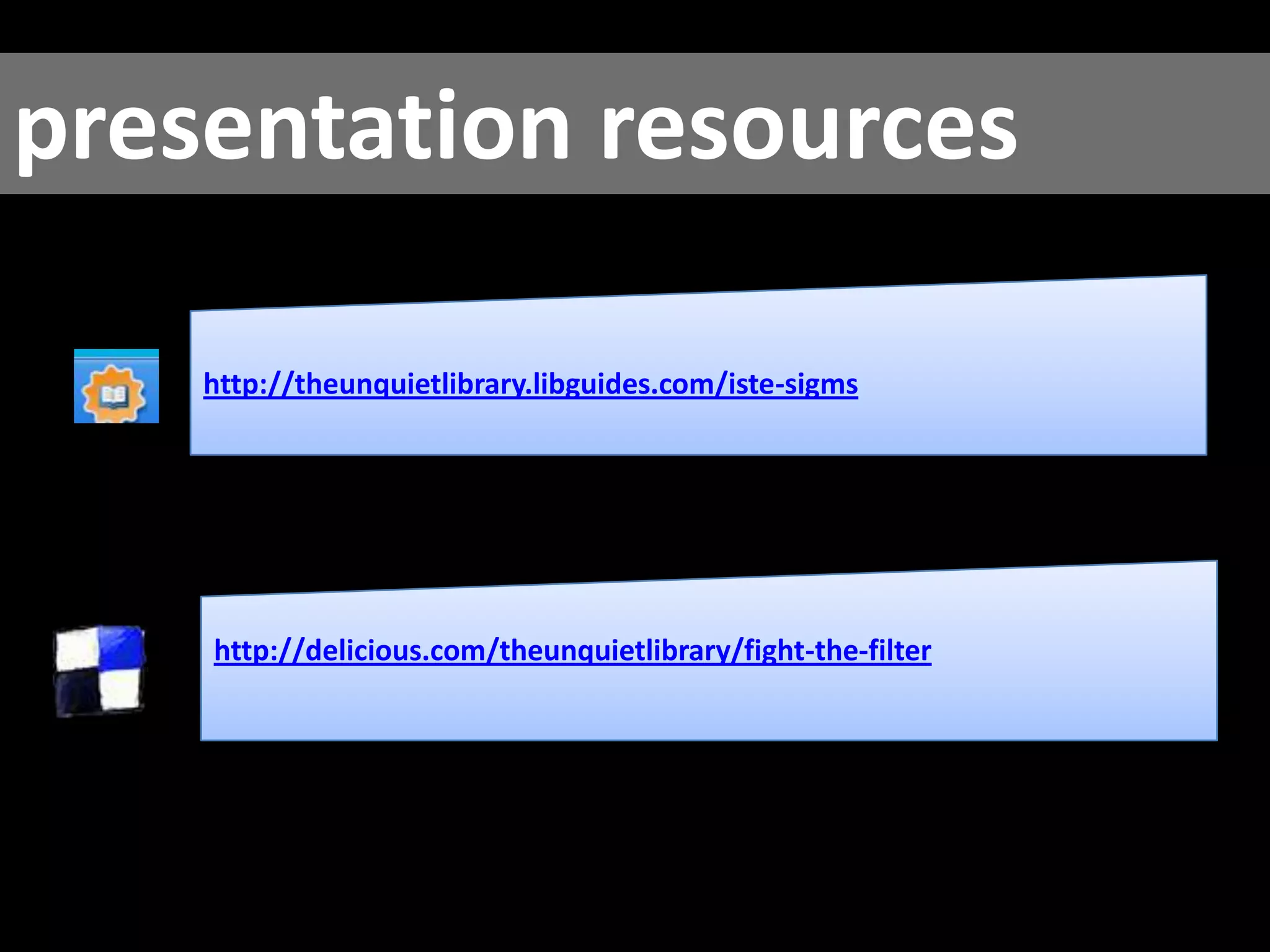 presentation resources http://theunquietlibrary.libguides.com/iste-sigms http:// delicious.com/theunquietlibrary/fight-the-filter   