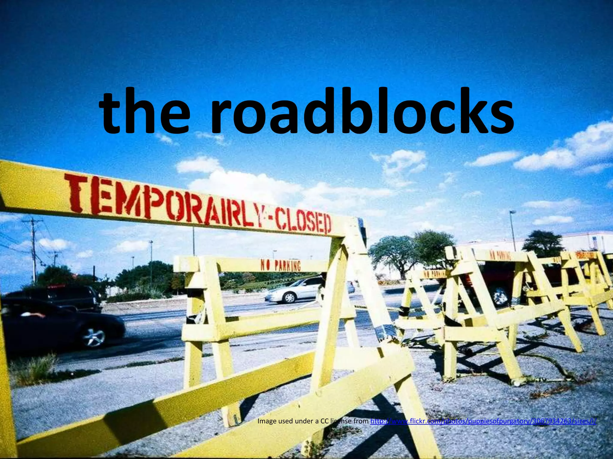 the roadblocks Image used under a CC license from  http ://www.flickr.com/photos/puppiesofpurgatory/3067934263/sizes/l/ 