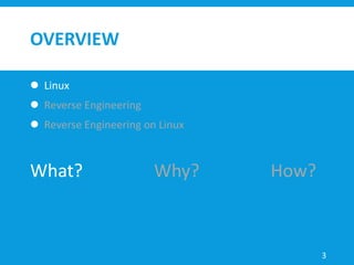 OVERVIEW
 Linux
 Reverse Engineering
 Reverse Engineering on Linux
3
What? Why? How?
 