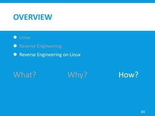 OVERVIEW
 Linux
 Reverse Engineering
 Reverse Engineering on Linux
43
What? Why? How?
 