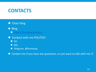 CONTACTS
 Chao Yang
 Blog
 https://firmianay.github.io
 Contact with me POLITELY
 Tel:
 QQ:
 Telegram: @firmianay
 Contact me if you have any questions, or just want to talk with me 
57
 