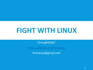 FIGHT WITH LINUX
Firmy@XDSEC
https://github.com/firmianay
firmianay@gmail.com
1
 