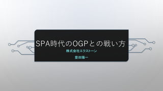 SPA時代のOGPとの戦い方
株式会社エクストーン
豊田陽一
 