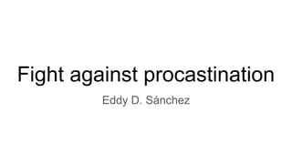 Fight against procastination
Eddy D. Sánchez
 