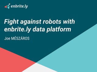 Fight against robots with
enbrite.ly data platform
Joe MÉSZÁROS
 