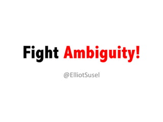 Fight Ambiguity!
@ElliotSusel	
  

 