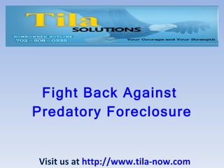Fight Back Against  Predatory Foreclosure Visit us at  http://www.tila-now.com 