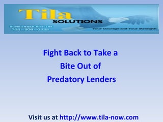 Fight Back to Take a  Bite Out of  Predatory Lenders Visit us at  http://www.tila-now.com 