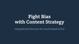 Fight Bias
with Content Strategy
Using Mental Shortcuts for Good Instead of Evil
 