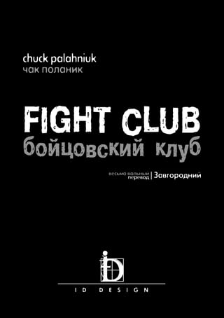 chuck palahniuk
чак поланик
FIGHT CLUB
бойцовский клуб
весьма вольный
перевод | Завгородний
I D D E S I G N
 