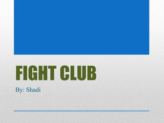 FIGHT CLUB 
By: Shadi 
 