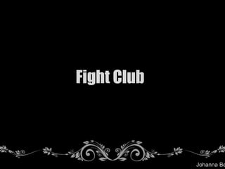 Fight Club
Johanna Be
 