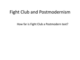 Fight Club and Postmodernism
How far is Fight Club a Postmodern text?
 