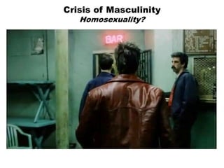 Crisis of Masculinity
Homosexuality?
 