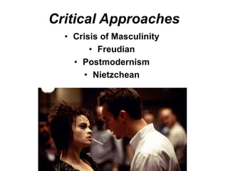 Critical Approaches
• Crisis of Masculinity
• Freudian
• Postmodernism
• Nietzchean
 