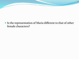  Is the representation of Maria different to that of other
female characters?
 