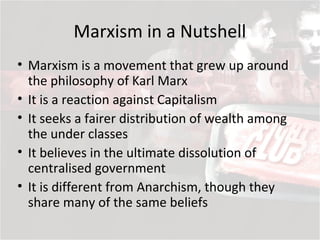 Marxism in a Nutshell
• Marxism is a movement that grew up around
the philosophy of Karl Marx
• It is a reaction against C...