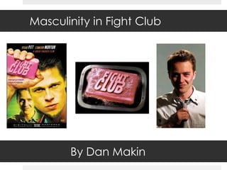 Masculinity in Fight Club




       By Dan Makin
 