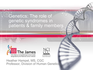 Genetics: The role of
genetic syndromes in
patients & family members
Heather Hampel, MS, CGC
Professor, Division of Human Genetics
November 5, 2011
 