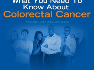 What You Need To
   Know About
Colorectal Cancer
    www.fightcolorectalcancer.org
 