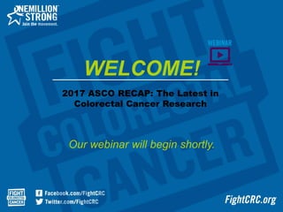 2017 ASCO RECAP: The Latest in
Colorectal Cancer Research
Our webinar will begin shortly.
WELCOME!
 