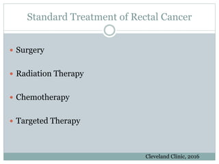Standard Treatment of Rectal Cancer
 Surgery
 Radiation Therapy
 Chemotherapy
 Targeted Therapy
Cleveland Clinic, 2016
 