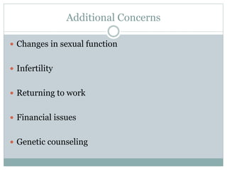 Additional Concerns
 Changes in sexual function
 Infertility
 Returning to work
 Financial issues
 Genetic counseling
 