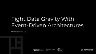CONFIDENTIAL INFORMATION
Fight Data Gravity With
Event-Driven Architectures
Matteo Ferroni, CTO
 