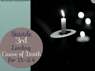 http://www.ﬂickr.com/photos/97674177@N02/11565176593/

Suicide

3rd

Leading

Cause of Death
For 15-24

 