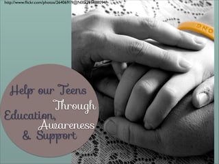 http://www.ﬂickr.com/photos/26406919@N00/291488094/

Help our Teens
Through
Education,
Awareness
& Support

 