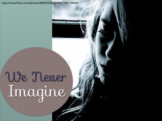 http://www.ﬂickr.com/photos/40645538@N00/1165149664/

We Never

Imagine

 