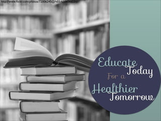 http://www.ﬂickr.com/photos/72006245@N05/6506066531/

Educate

Today
For a

Healthier

Tomorrow

 