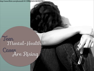 http://www.ﬂickr.com/photos/61411590@N03/5859097301/

Teen

Mental-Health

Cases
Are Rising

 