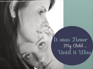 http://www.ﬂickr.com/photos/98674575@N02/9270660338/

It was Never
My Child …

Until it Was

 