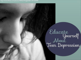http://www.ﬂickr.com/photos/90463792@N00/139154499/

Educate

Yourself
About
Teen Depression

 