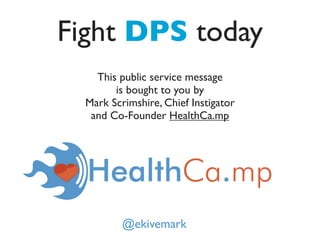 Fight DPS today
    This public service message
        is bought to you by
  Mark Scrimshire, Chief Instigator
   and Co-Founder HealthCa.mp




          @ekivemark
 