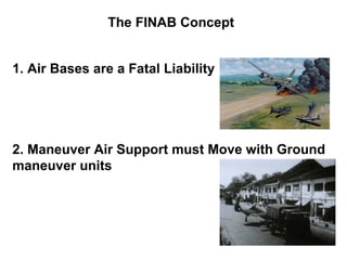 The FINAB Concept


1. Air Bases are a Fatal Liability




2. Maneuver Air Support must Move with Ground
maneuver units
 