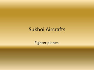 Sukhoi Aircrafts Fighter planes. 
