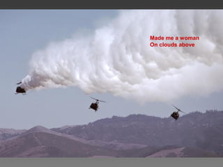 Made me a woman
On clouds above
 