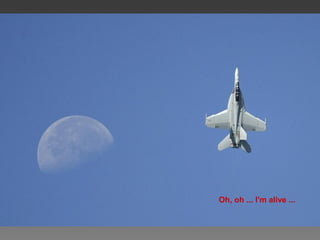 Oh, oh ... I'm alive ...
 